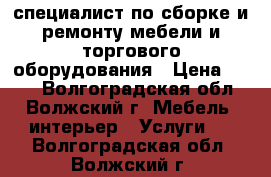 специалист по сборке и ремонту мебели и торгового оборудования › Цена ­ 500 - Волгоградская обл., Волжский г. Мебель, интерьер » Услуги   . Волгоградская обл.,Волжский г.